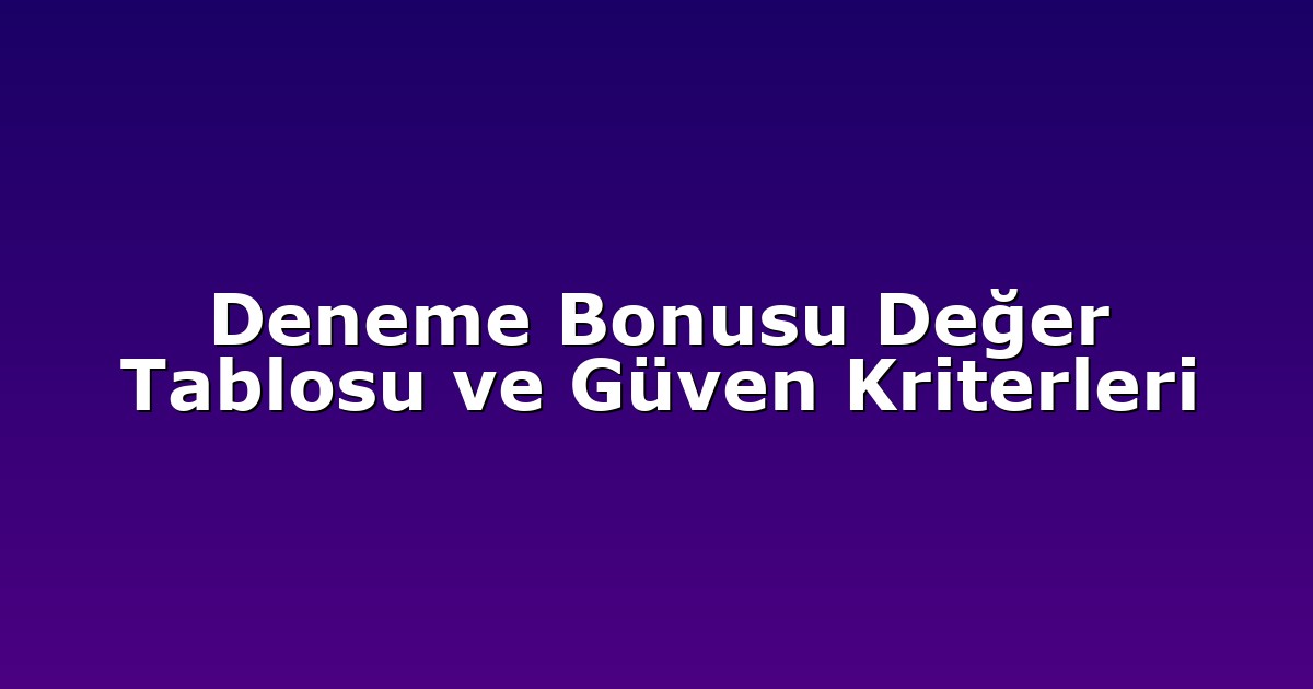Deneme Bonusu - Anasayfa 8 Deneme Bonusu Değer Tablosu ve Güven Kriterleri