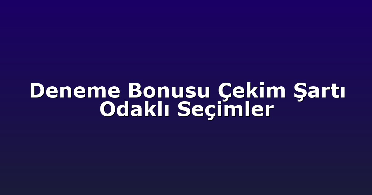 Deneme Bonusu - Anasayfa 7 Deneme Bonusu Çekim Şartı Odaklı Seçimler