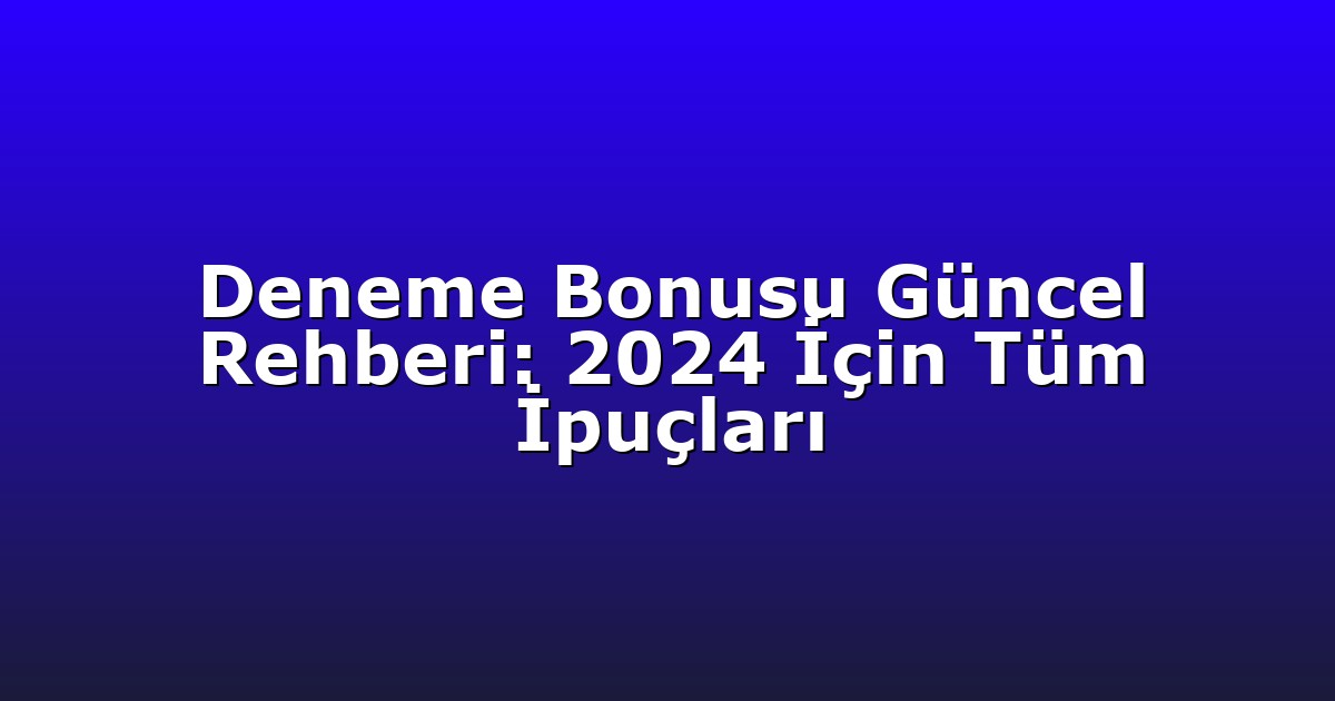 Deneme Bonusu Güncel Rehberi: 2024 İçin Tüm İpuçları