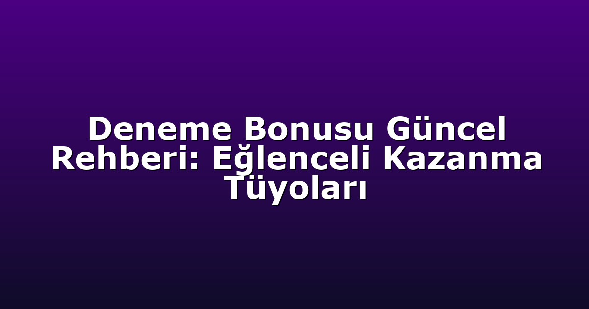 Deneme Bonusu Güncel Rehberi: Eğlenceli Kazanma Tüyoları