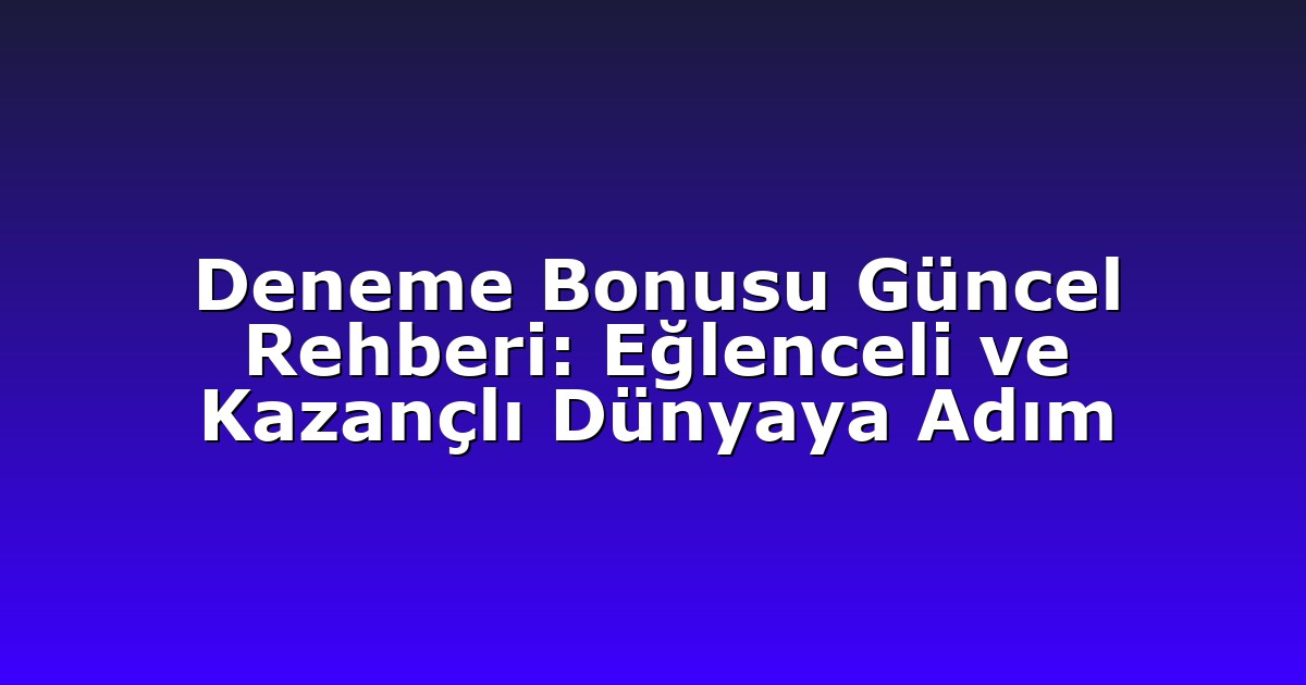 Deneme Bonusu Güncel Rehberi: Eğlenceli ve Kazançlı Dünyaya Adım