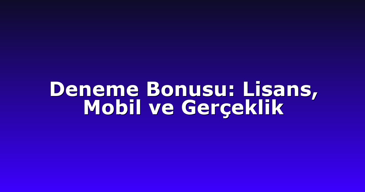 Deneme Bonusu - Anasayfa 6 Deneme Bonusu: Lisans, Mobil ve Gerçeklik