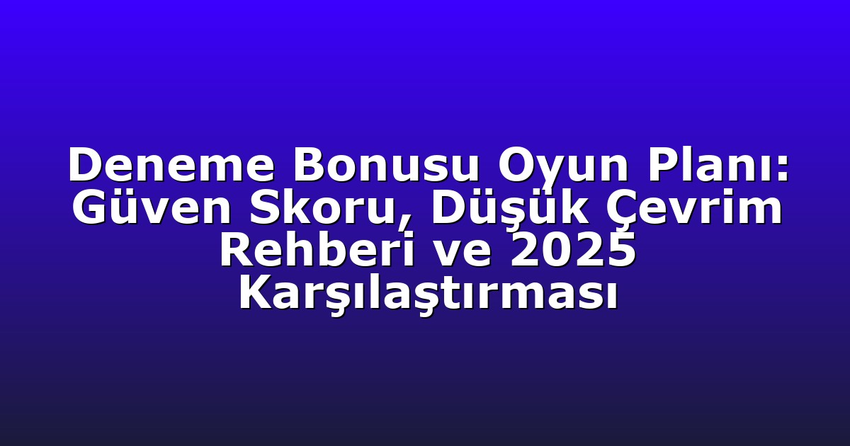 Deneme Bonusu - Anasayfa 4 Deneme Bonusu Oyun Planı: Güven Skoru, Düşük Çevrim Rehberi ve 2025 Karşılaştırması