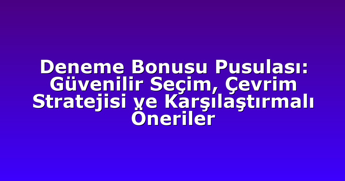 Deneme Bonusu Pusulası: Güvenilir Seçim, Çevrim Stratejisi ve Karşılaştırmalı Öneriler