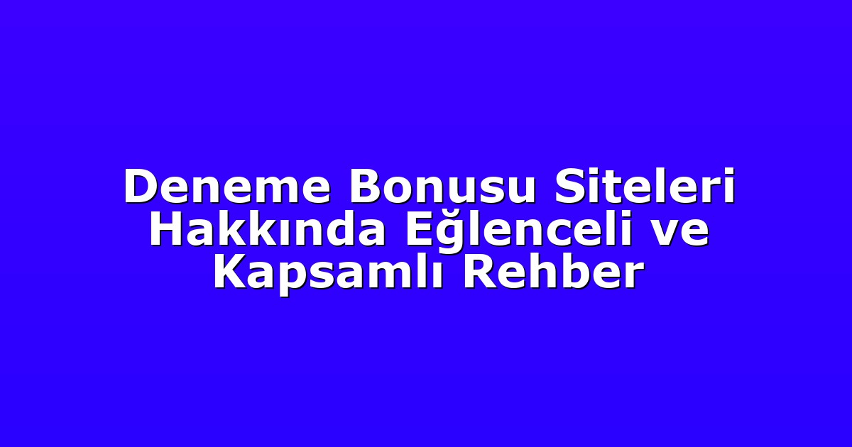 Deneme Bonusu Siteleri Hakkında Eğlenceli ve Kapsamlı Rehber