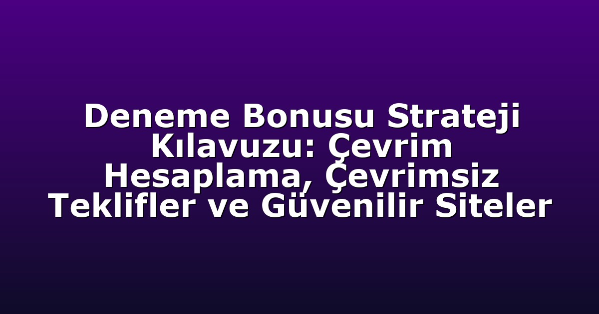 Deneme Bonusu Strateji Kılavuzu: Çevrim Hesaplama, Çevrimsiz Teklifler ve Güvenilir Siteler