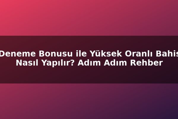 Deneme Bonusu ile Yüksek Oranlı Bahis Nasıl Yapılır? Adım Adım Rehber